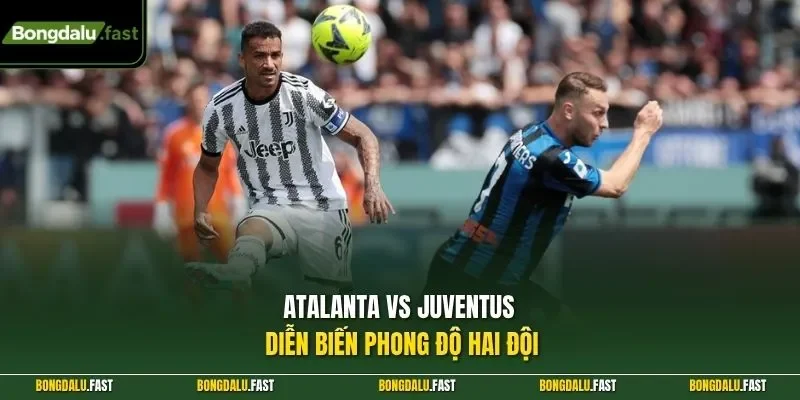Atalanta vs Juventus diễn biến phong độ hai đội
