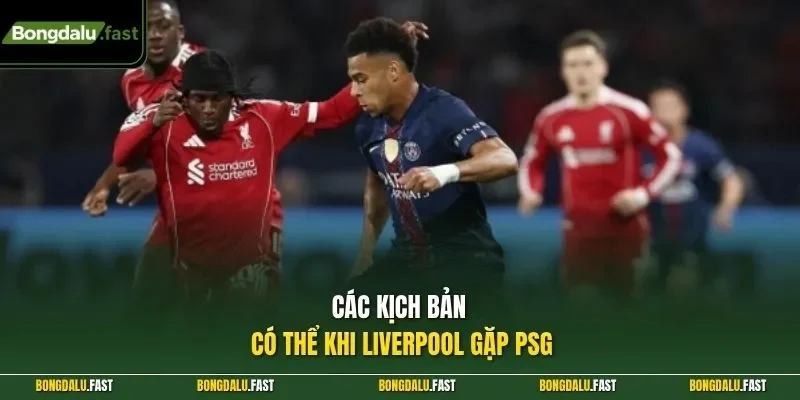 Các kịch bản có thể khi Liverpool gặp PSG 