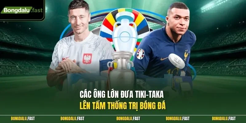 Các ông lớn đưa tiki-taka lên tầm thống trị bóng đá