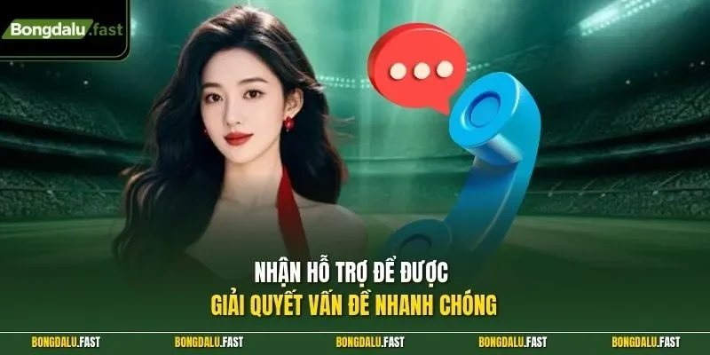 Nhận hỗ trợ để được giải quyết vấn đề nhanh chóng