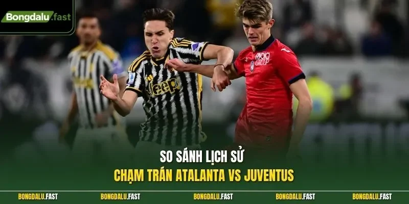So sánh lịch sử chạm trán Atalanta vs Juventus