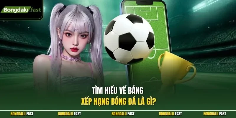 Tìm hiểu về bảng xếp hạng bóng đá là gì?