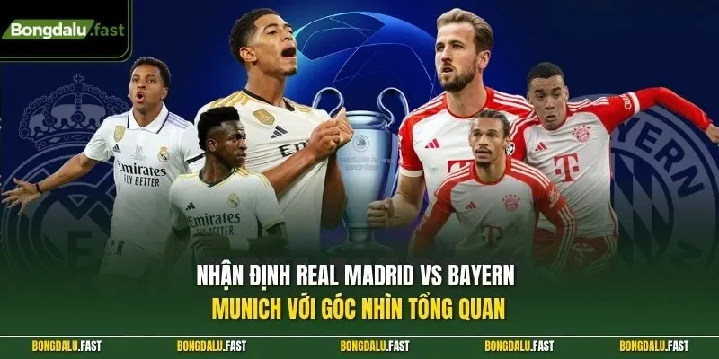 Nhận định Real Madrid vs Bayern Munich với góc nhìn tổng quan